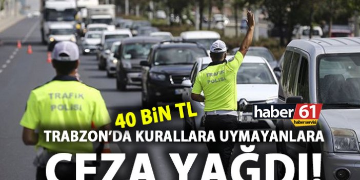 Trabzon’da trafik kurallarına uymayanlara 40 bin TL ceza!