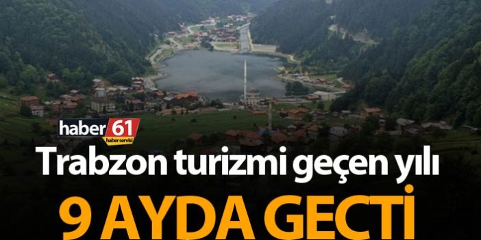 Trabzon turizmi geçen yılı 9 ayda geçti