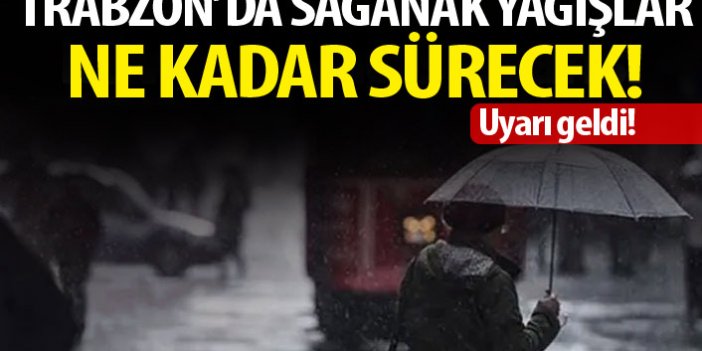 Trabzon'da sağanak yağış yağışlar ne kadar sürecek! Kritik uyarı!