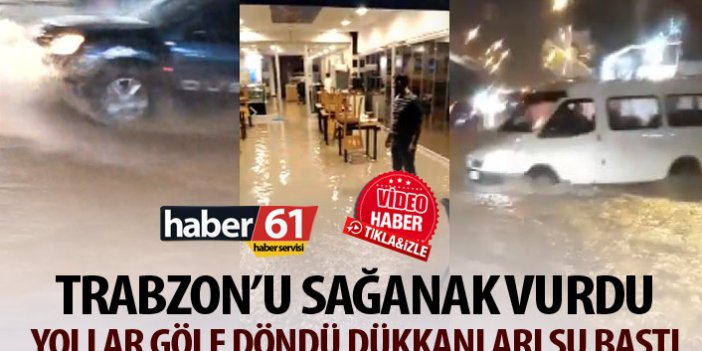 Trabzon'u sağanak vurdu! Yollar göle döndü dükkanları su bastı!