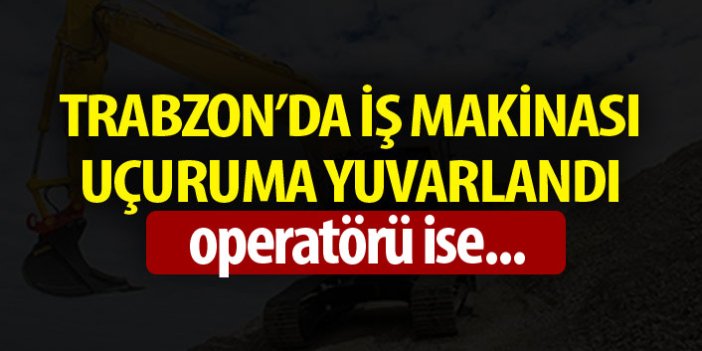 Trabzon'da iş makinası uçuruma yuvarlandı