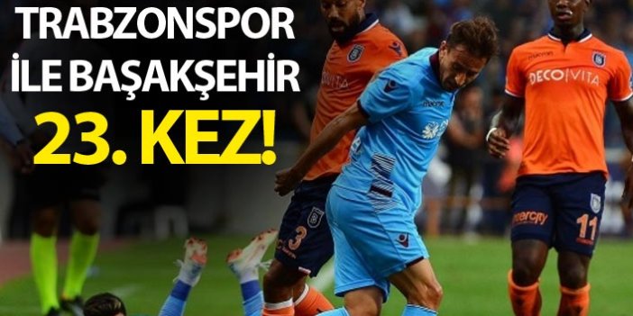 Trabzonspor ile Başakşehir 23. kez!