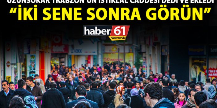 Uzun Sokak Trabzon'un İstiklal Caddesi dedi ve ekledi: 2 sene sonra görün!