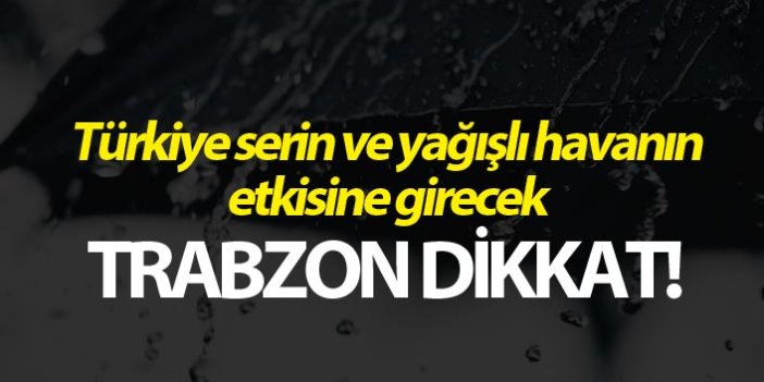 Türkiye serin ve yağışlı havanın etkisine girecek - Trabzon dikkat!