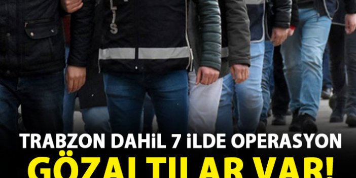 Trabzon dahil 7 ilde FETÖ operasyonu! 11 gözaltı!