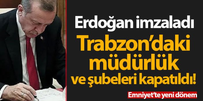Erdoğan imzaladı ve Trabzon'daki müdürlük ile şubeler kapatıldı