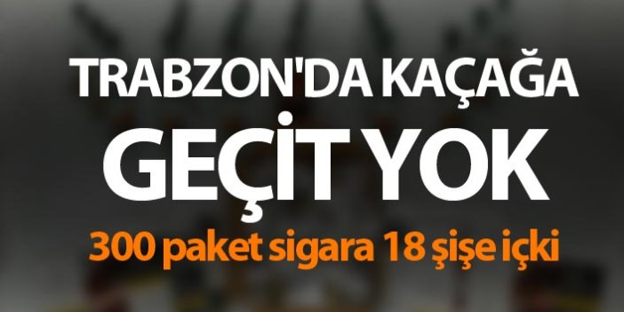 Trabzon'da kaçağa geçit yok - 300 paket sigara 18 şişe içki