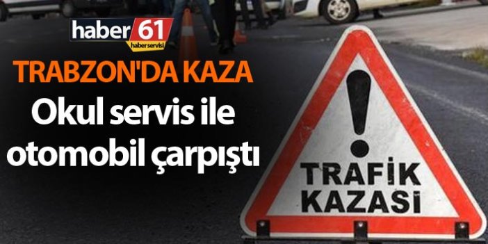 Trabzon'da kaza - Okul servis ile Otomobil çarpıştı