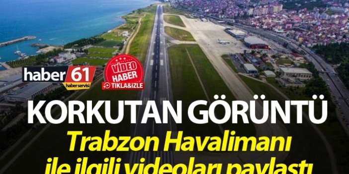 Trabzon’da korkutan görüntü - Trabzon Havalimanı ile ilgili videoları paylaştı