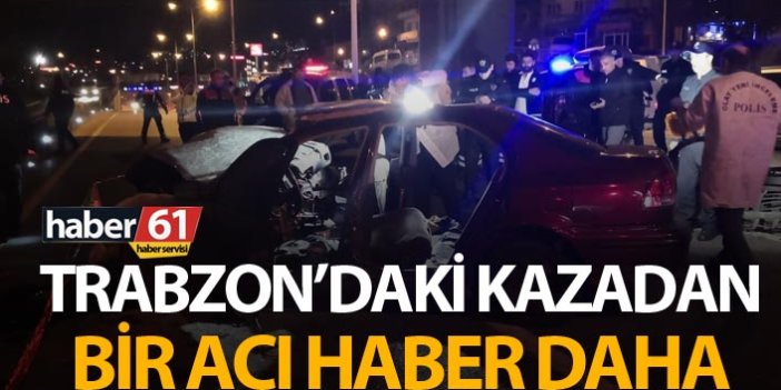 Trabzon'daki kazadan bir acı haber daha