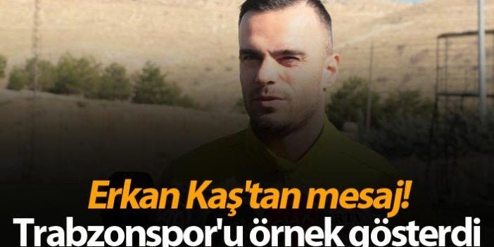 Erkan Kaş'tan mesaj! Trabzonspor'u örnek gösterdi