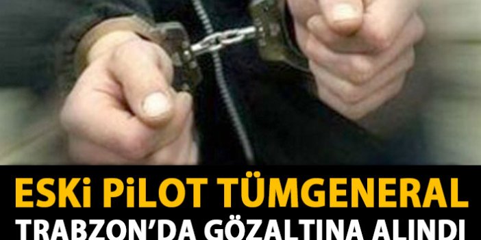 Eski Pilot Tüm General Trabzon'da gözaltına alındı