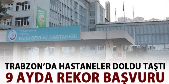 Trabzon'da hastaneler doldu taştı! 9 ayda rekor başvuru!