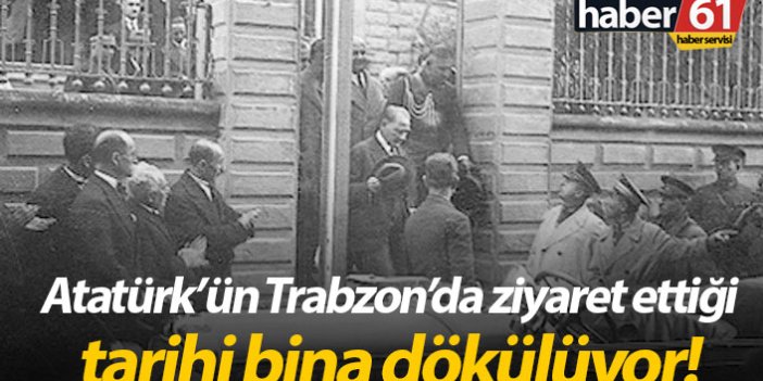 Atatürk'ün Trabzon'da ziyaret ettiği bina dökülüyor!