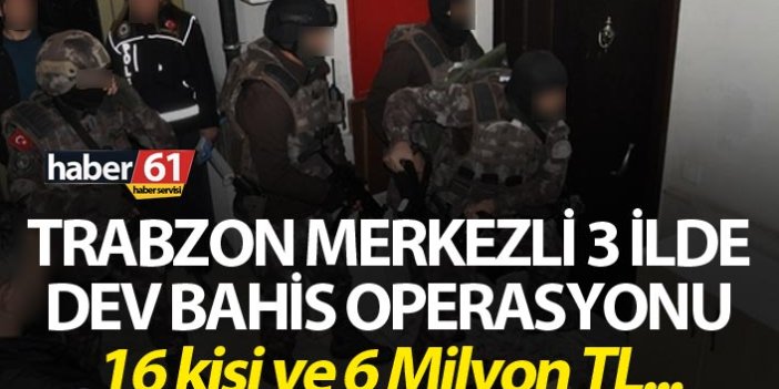 Trabzon Merkezli 3 ilde Dev Bahis operasyonu - Tam 6 Milyon TL