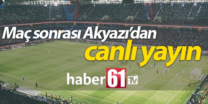 Trabzonspor Alanyaspor maçı sonrası Akyazı'dan canlı yayın