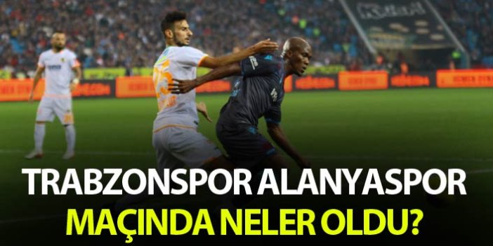 Trabzonspor Alanyaspor maçında nele oldu?
