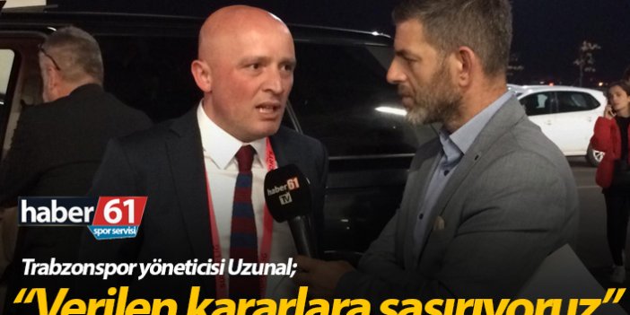 Trabzonspor yöneticisi Uzunal: Verilen kararlara şaşırıyoruz