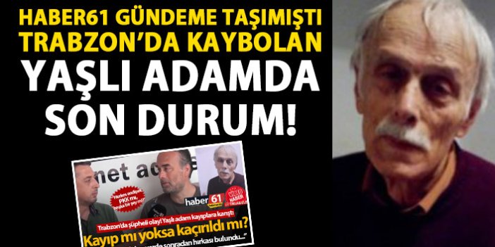 Haber61 gündeme getirmişti! Trabzon'da kaybolan yaşlı adamdan hala haber yok!