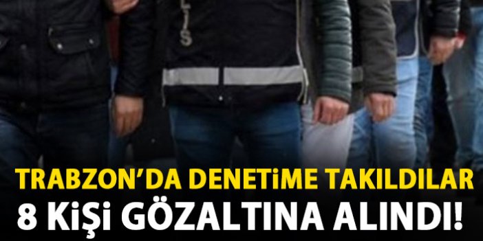  Trabzon'da 8 şüpheli yakalandı