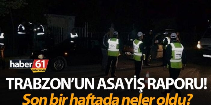 Trabzon’un asayiş raporu! Son bir haftada neler oldu?