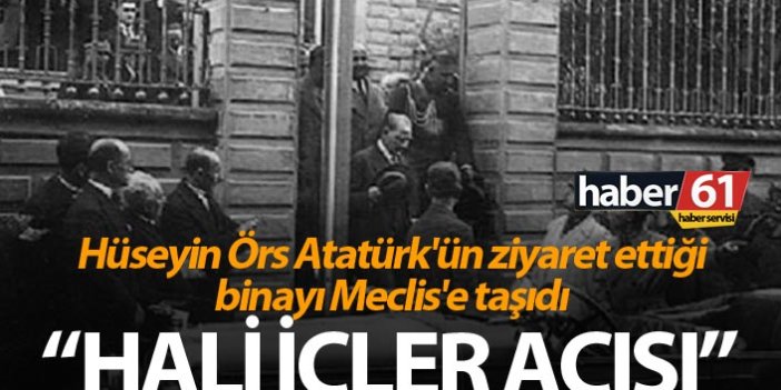 Hüseyin Örs Atatürk'ün ziyaret ettiği binayı Meclis'e taşıdı