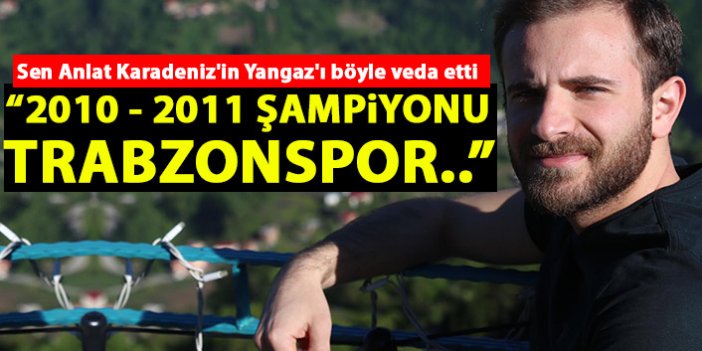 Sen Anlat Karadeniz'in Yangaz'ı böyle veda etti: 2010 - 2011 şampiyonu Trabzonspor!