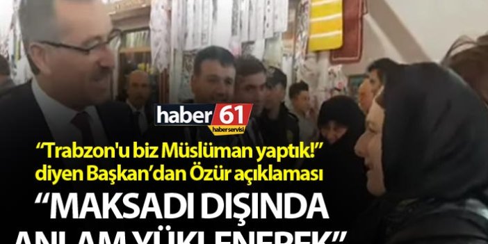 “Trabzon'u biz Müslüman yaptık!” diyen Başkan’dan Özür açıklaması
