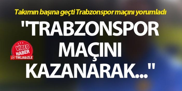 Mustafa Kaplan: "Trabzonspor maçını kazanarak..."