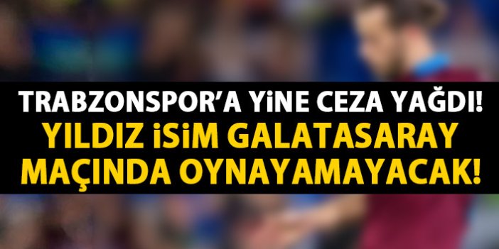 Trabzonspor'a ceza yağdı! Yıldız isim Galatasaray maçında yok!