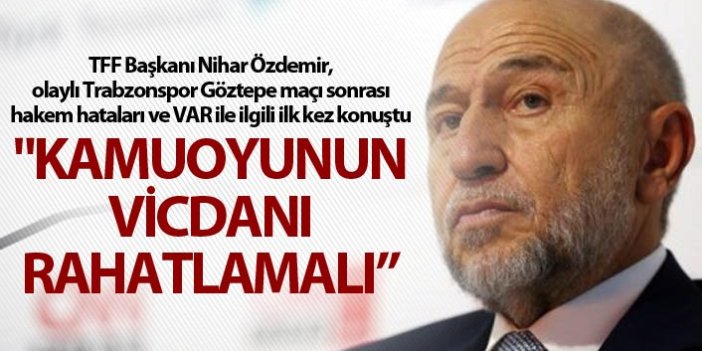 TFF Başkanı Nihat Özdemir'den VAR açıklaması - "Kamuoyunun vicdanı rahatlamalı”