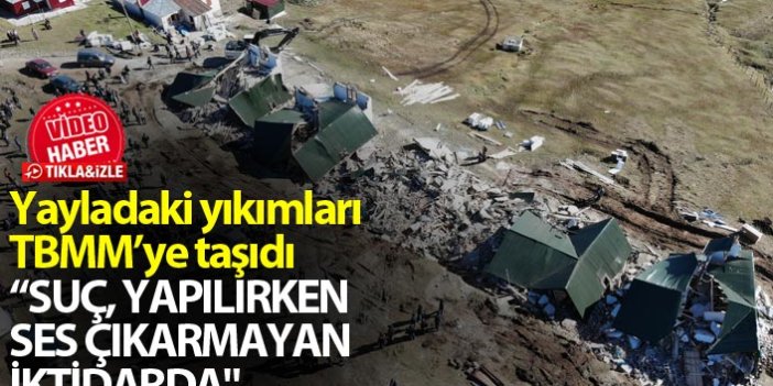 CHP’li Kaya'dan Haçka yaylasındaki yıkımlara tepki