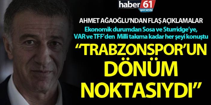 Ahmet Ağaoğlu: "Trabzonspor'un dönüm noktasıydı"