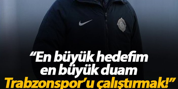 "En büyük hedefim Trabzonspor'u çalıştırmak"