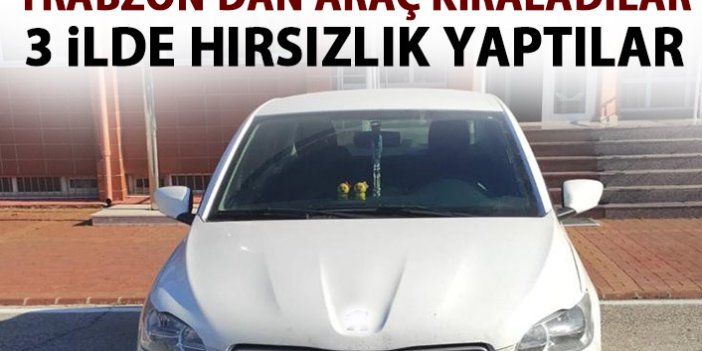 Trabzon'dan araç kiraladılar 3 ilde hırsızlık yaptılar!