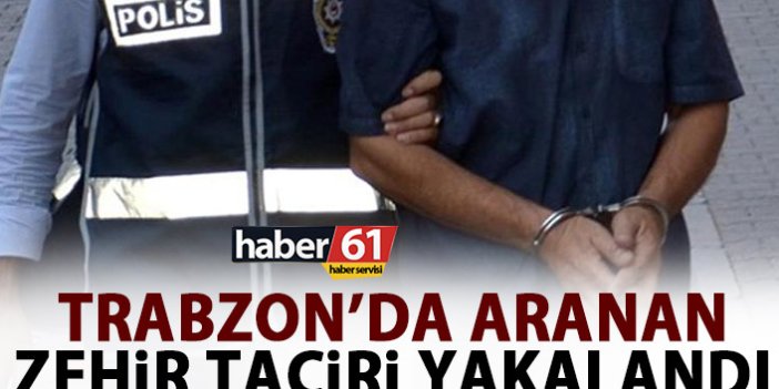Zehir taciri Trabzon’da yakalandı