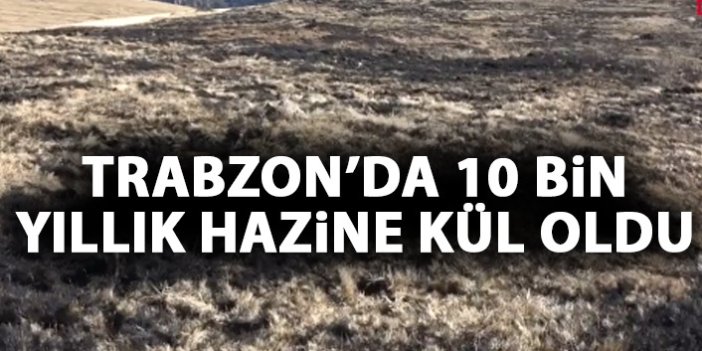 Trabzon'da 10 bin yıllık hazine kül oldu