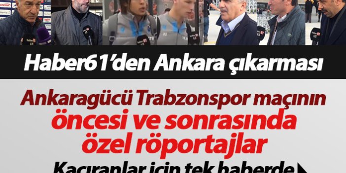 Ankaragücü Trabzonspor maçı Haber61 özel röportajları
