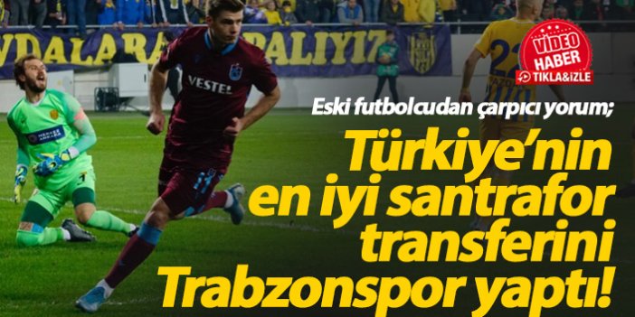 "Türkiye'nin en iyi santrafor transferini Trabzonspor yaptı"