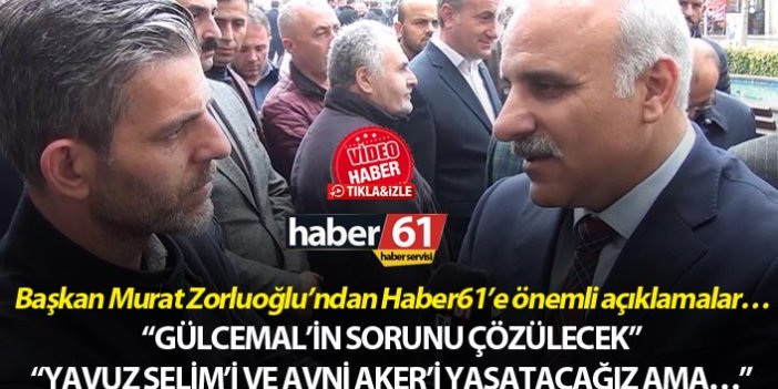 Başkan Murat Zorluoğlu’ndan Haber61’e Gülcemal ve Yavuz Selim açıklaması