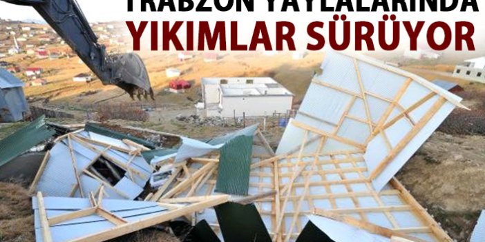 Trabzon yaylalarında kaçak yapı yıkımları sürüyor!