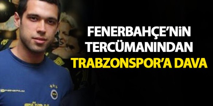 Fenerbahçe tercümanından Trabzonspor’a dava