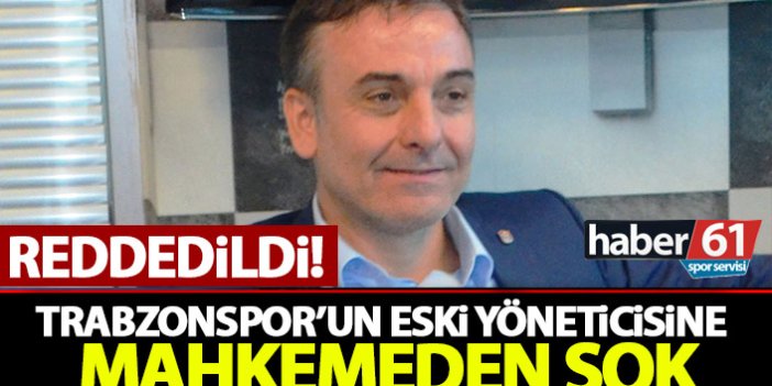 Trabzonspor’un eski yöneticisine mahkeme şoku! Reddedildi!
