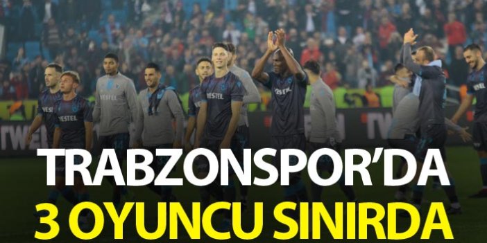 Trabzonspor'da 3 oyuncu sınırda