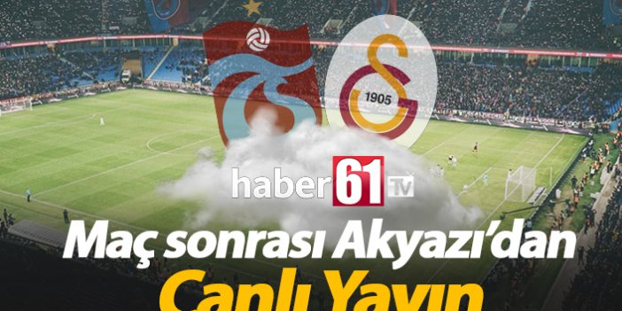 Trabzonspor Galatasaray maçı sonrası Akyazı'dan canlı yayın