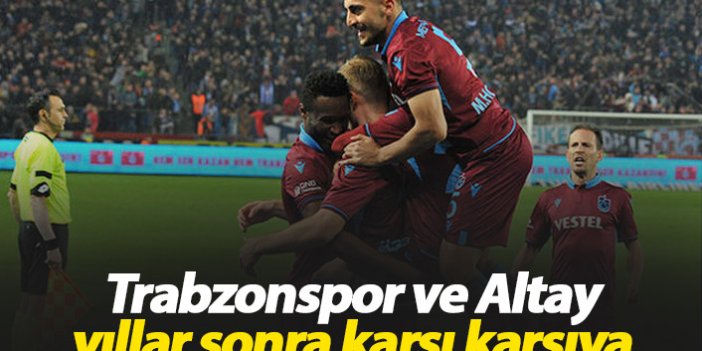 Trabzonspor ve Altay yıllar sonra karşı karşıya