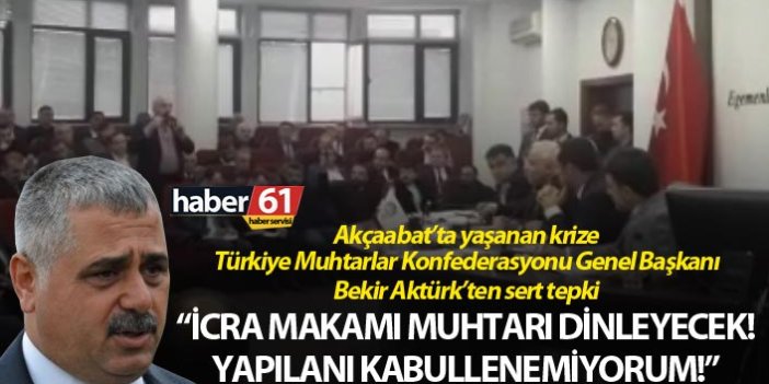 Akçaabat’ta yaşanan krize Türkiye Muhtarlar Konfederasyonu Genel Başkanı Bekir Aktürk’ten sert tepki