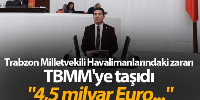 Trabzon Milletvekili Havalimanlarındaki zararı TBMM'ye taşıdı - "4,5 milyar Euro..."
