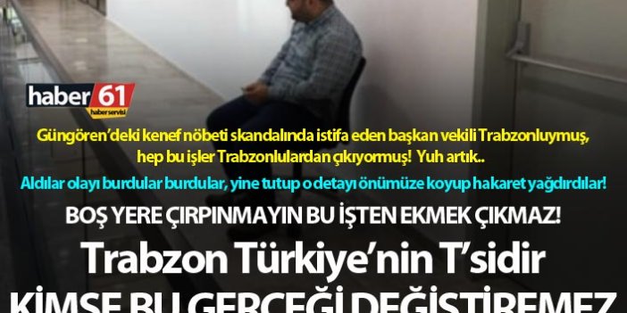 Boş yere çırpınmayın, Bu işten ekmek çıkmaz! Trabzon Türkiye’nin T’sidir