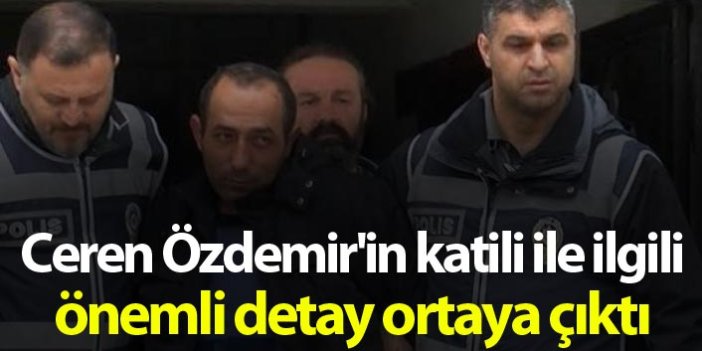 Ceren Özdemir'in katili ile ilgili önemli detay ortaya çıktı